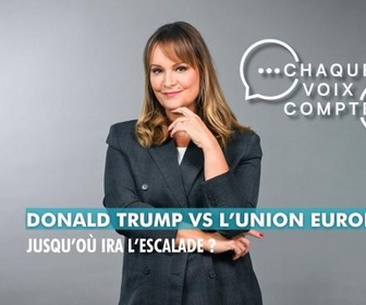 Replay Chaque voix compte - Donald Trump vs l'Union européenne : jusqu'où ira l'escalade ?
