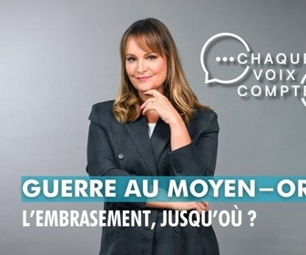 Replay Chaque voix compte - Guerre au Moyen-Orient : l'embrasement, jusqu'où ?