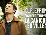 Replay Sur le front - Comment échapper à la canicule en ville ?