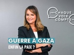 Replay Chaque voix compte - Guerre à Gaza : enfin la paix ?