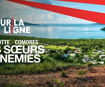 Replay Sur la Ligne - Mayotte-Comores : les soeurs ennemies