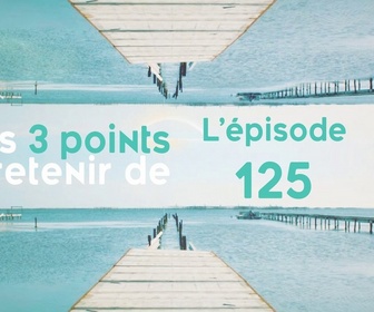 Replay Les 3 points à retenir de l'épisode 125