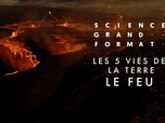 Replay Science grand format - Les 5 vies de la Terre - Le feu