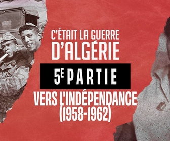 Replay C'était la guerre d'Algérie - S1 E5 - Cinquième partie - Vers l'indépendance (1958-1962)