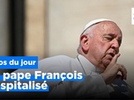 Replay Le pape François hospitalisé, et plus