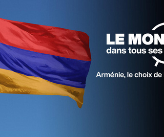 Replay Le monde dans tous ses États - Arménie, le choix de l'Europe ?