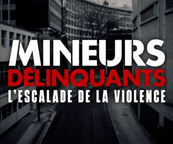 Replay Mineurs délinquants : l'escalade de la violence - l'escalade de la violence - Mineurs délinquants